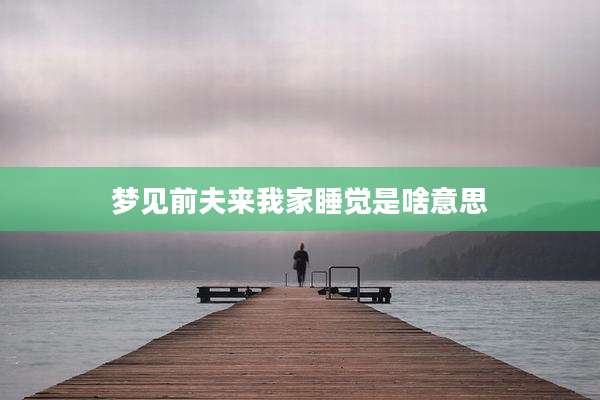 梦见前夫来我家睡觉是啥意思