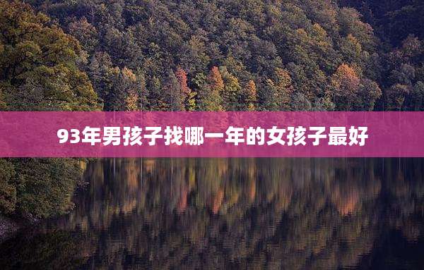93年男孩子找哪一年的女孩子最好