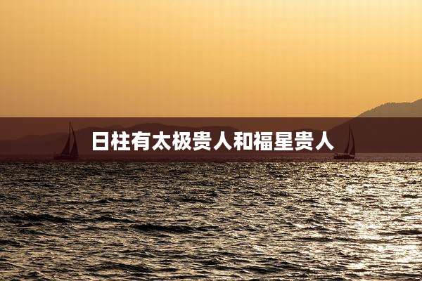 日柱有太极贵人和福星贵人