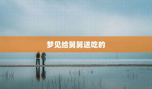 梦见给舅舅送吃的