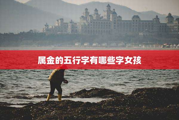 属金的五行字有哪些字女孩