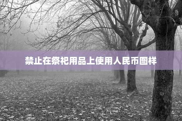 禁止在祭祀用品上使用人民币图样