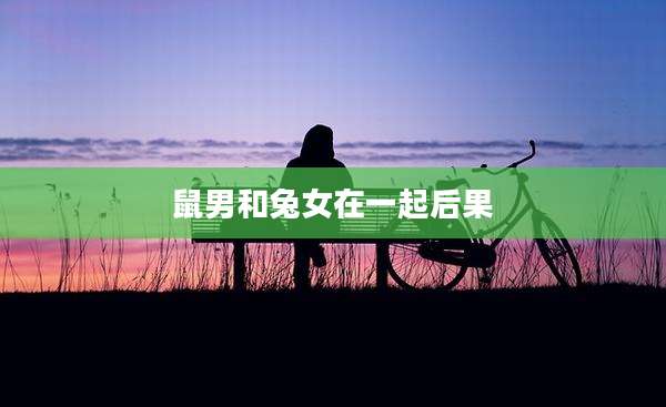 鼠男和兔女在一起后果