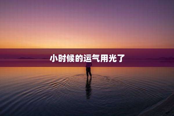 小时候的运气用光了