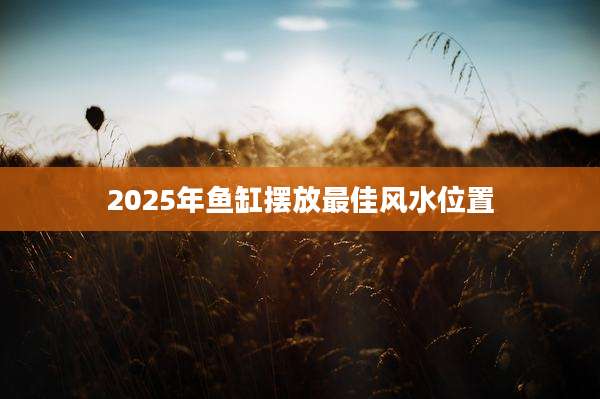 2025年鱼缸摆放最佳风水位置