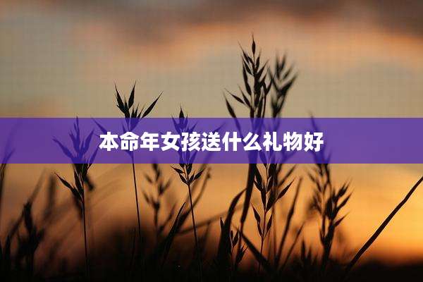 本命年女孩送什么礼物好