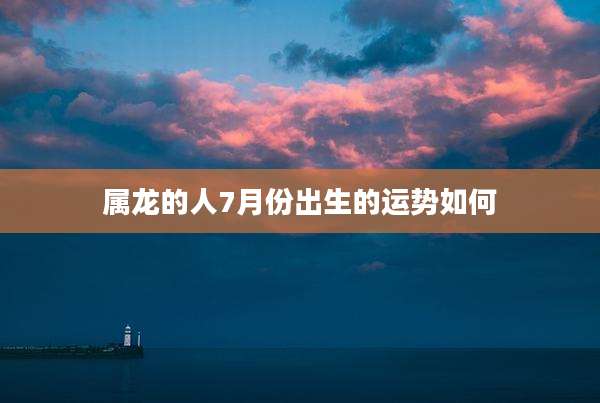 属龙的人7月份出生的运势如何