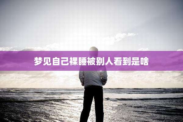 梦见自己裸睡被别人看到是啥