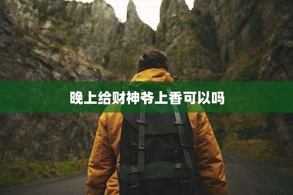 晚上给财神爷上香可以吗