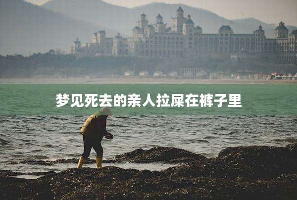 梦见死去的亲人拉屎在裤子里