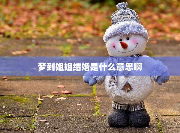 梦到姐姐结婚是什么意思啊