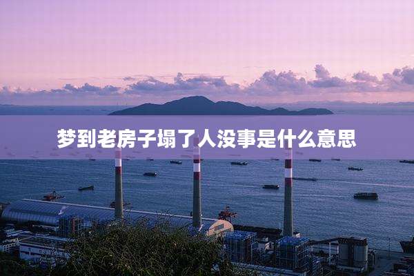 梦到老房子塌了人没事是什么意思