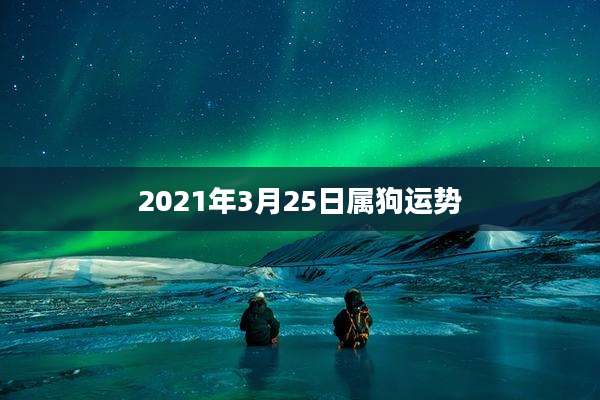 2021年3月25日属狗运势