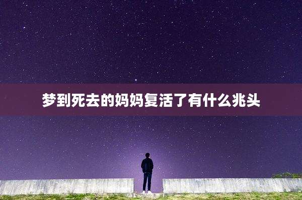 梦到死去的妈妈复活了有什么兆头