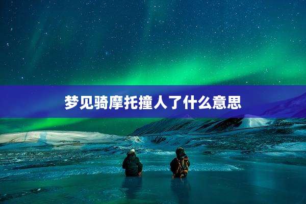 梦见骑摩托撞人了什么意思
