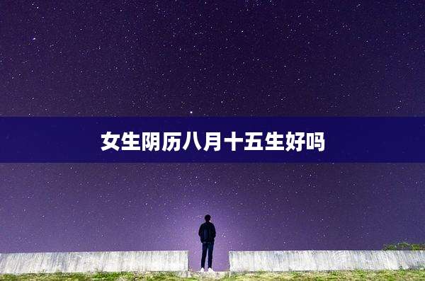 女生阴历八月十五生好吗