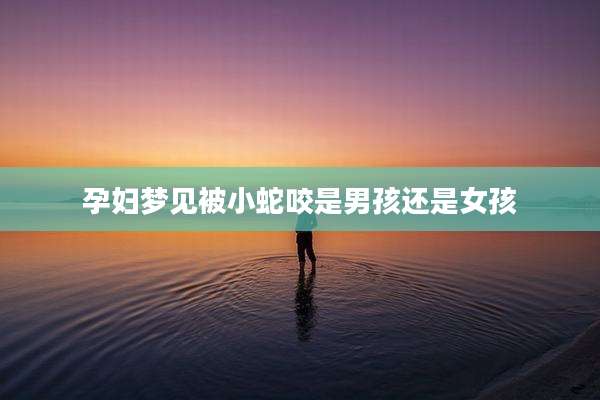 孕妇梦见被小蛇咬是男孩还是女孩