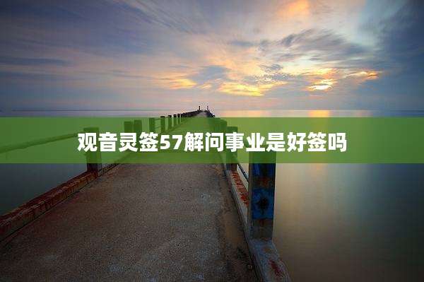 观音灵签57解问事业是好签吗