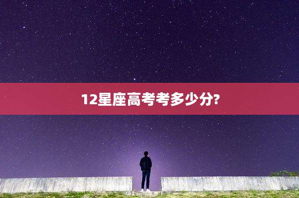 12星座高考考多少分?