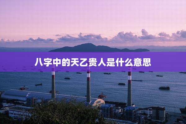 八字中的天乙贵人是什么意思
