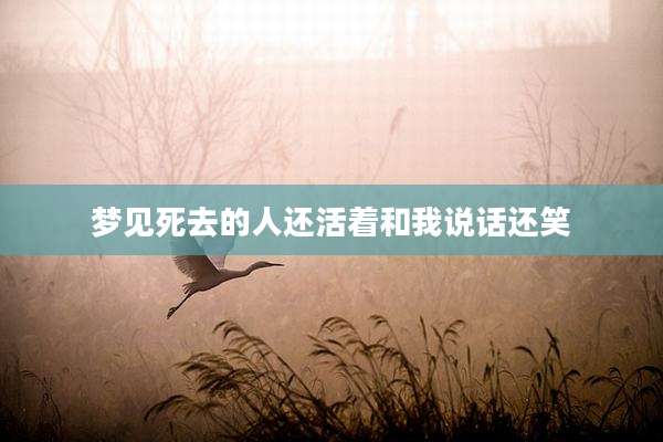 梦见死去的人还活着和我说话还笑