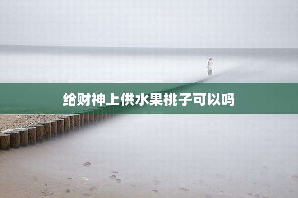 给财神上供水果桃子可以吗