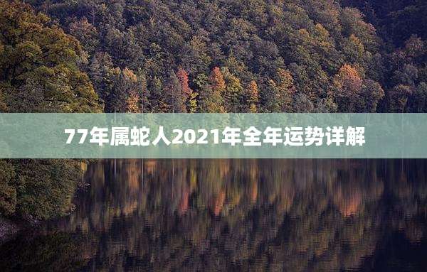 77年属蛇人2021年全年运势详解