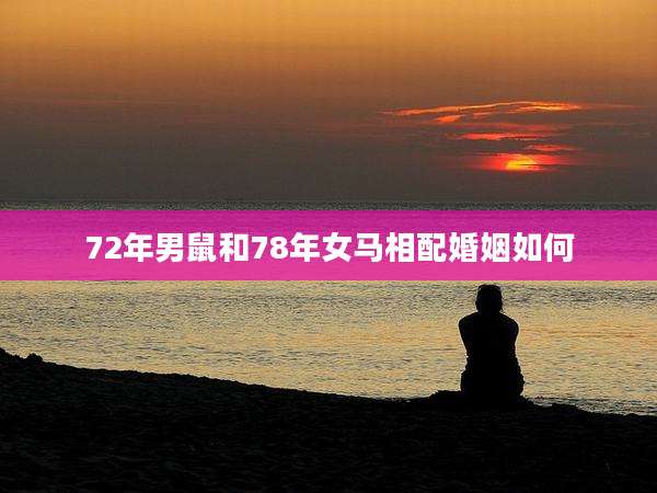 72年男鼠和78年女马相配婚姻如何