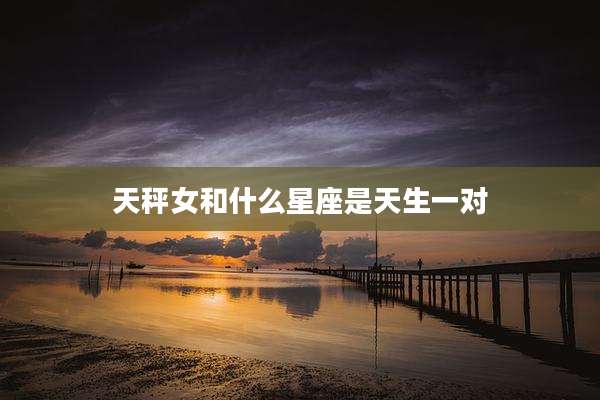 天秤女和什么星座是天生一对