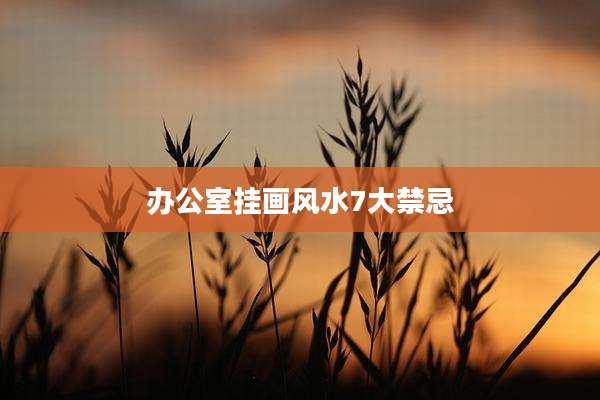 办公室挂画风水7大禁忌