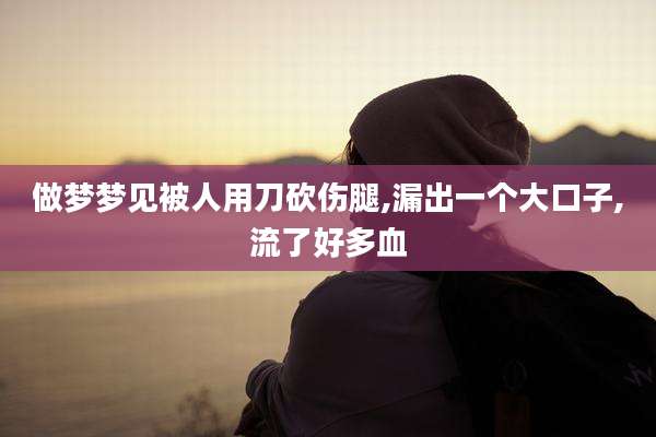 做梦梦见被人用刀砍伤腿,漏出一个大口子,流了好多血