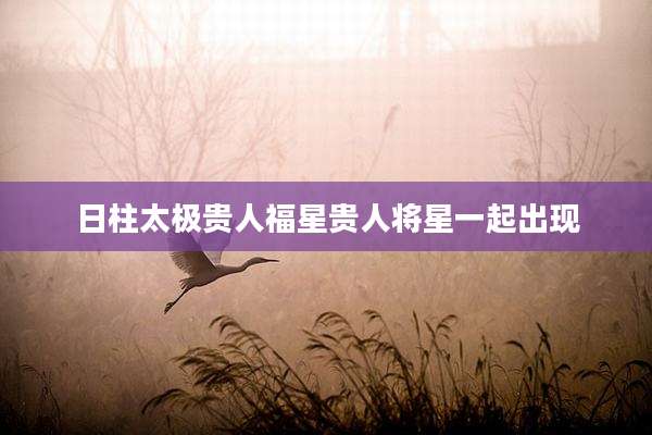 日柱太极贵人福星贵人将星一起出现