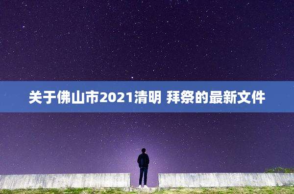 关于佛山市2021清明 拜祭的最新文件