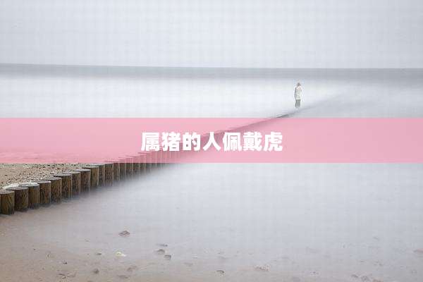 属猪的人佩戴虎