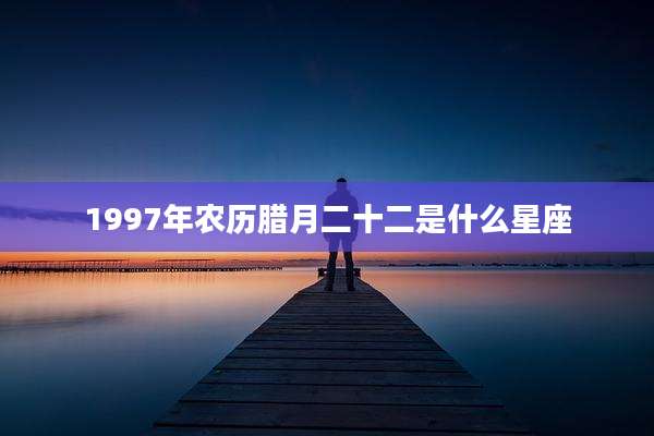 1997年农历腊月二十二是什么星座