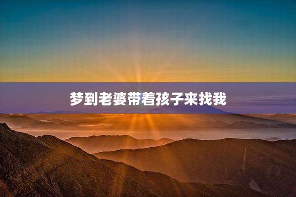 梦到老婆带着孩子来找我