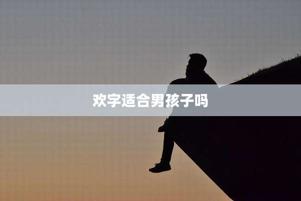 欢字适合男孩子吗