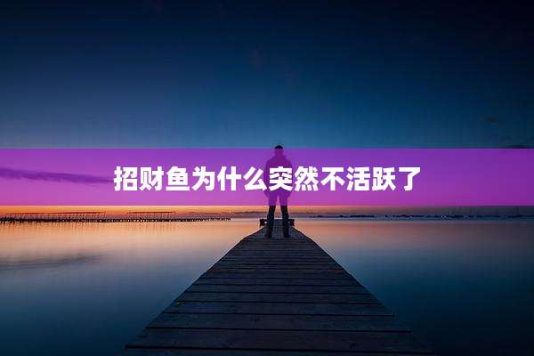 招财鱼为什么突然不活跃了
