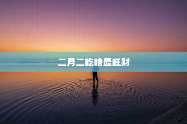 二月二吃啥最旺财