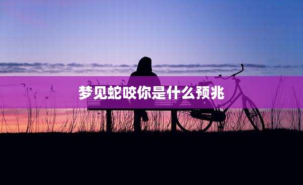 梦见蛇咬你是什么预兆