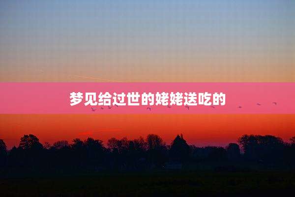 梦见给过世的姥姥送吃的