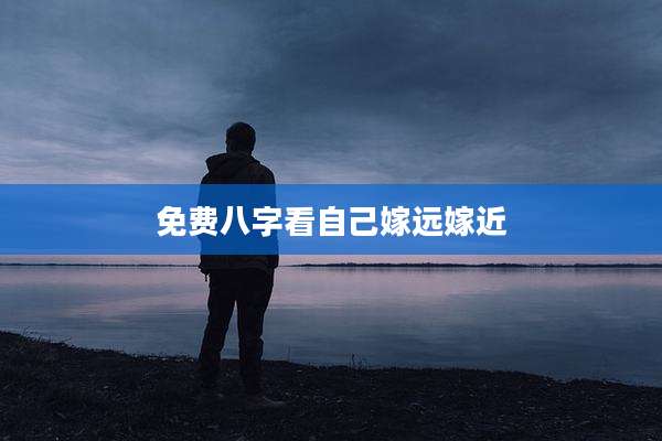 免费八字看自己嫁远嫁近