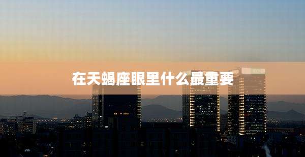在天蝎座眼里什么最重要