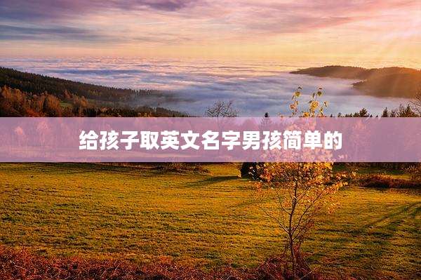 给孩子取英文名字男孩简单的