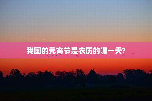 我国的元宵节是农历的哪一天?