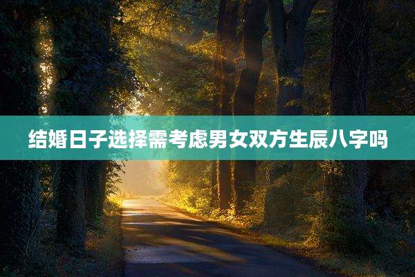 结婚日子选择需考虑男女双方生辰八字吗