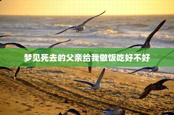 梦见死去的父亲给我做饭吃好不好