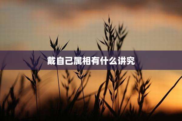 戴自己属相有什么讲究