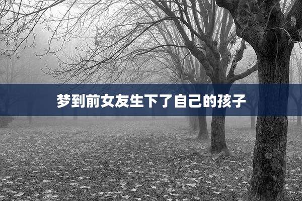 梦到前女友生下了自己的孩子