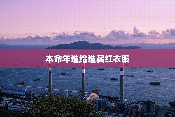 本命年谁给谁买红衣服